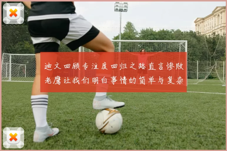 迪文回顾专注度回归之路直言惨败老鹰让我们明白事情的简单与复杂