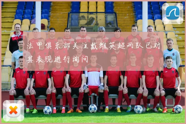 法甲俱乐部关注戴维英超两队已对其表现进行询问