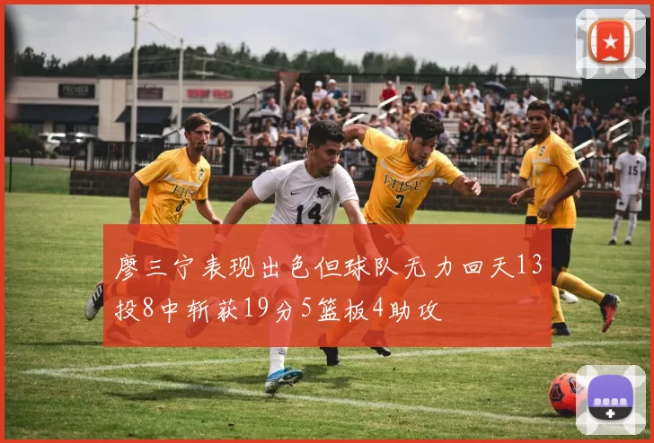 廖三宁表现出色但球队无力回天13投8中斩获19分5篮板4助攻