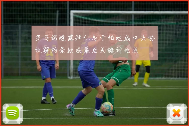 罗马诺透露拜仁与于帕达成口头协议解约条款成最后关键讨论点