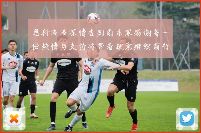 恩科洛洛深情告别前东家感谢每一份热情与支持将带着敬意继续前行