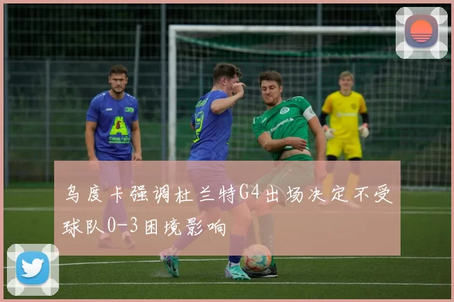 乌度卡强调杜兰特G4出场决定不受球队0-3困境影响