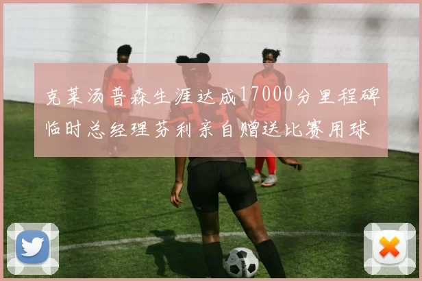 克莱汤普森生涯达成17000分里程碑临时总经理芬利亲自赠送比赛用球