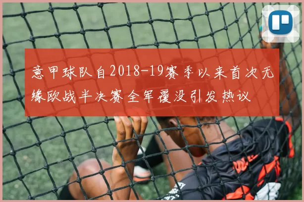 意甲球队自2018-19赛季以来首次无缘欧战半决赛全军覆没引发热议