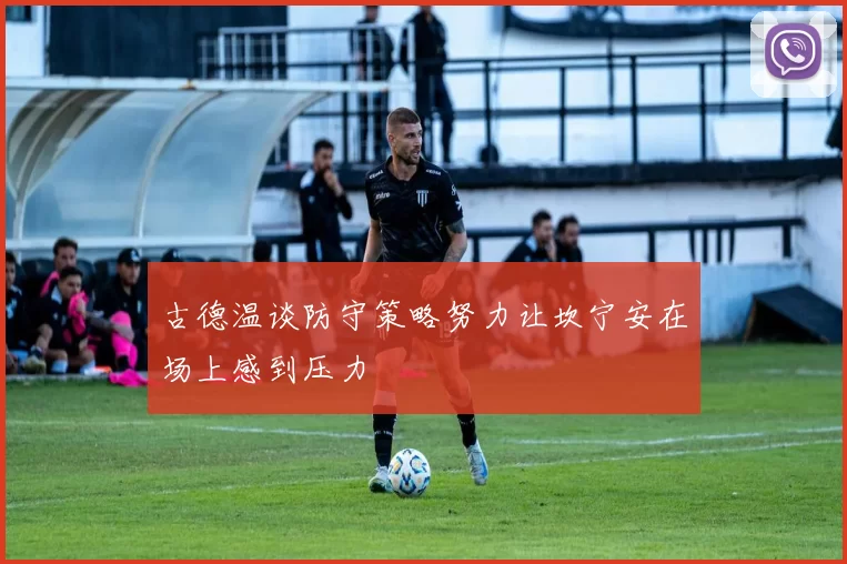 古德温谈防守策略努力让坎宁安在场上感到压力