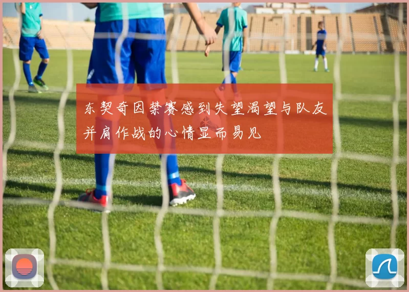 东契奇因禁赛感到失望渴望与队友并肩作战的心情显而易见