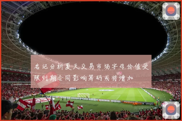 名记分析夏天交易市场字母价值受限到期合同影响筹码或将增加