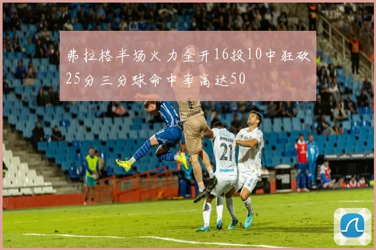 弗拉格半场火力全开16投10中狂砍25分三分球命中率高达50