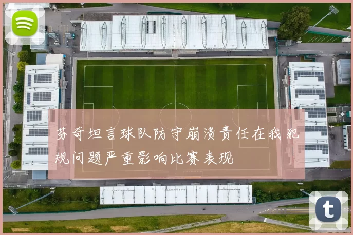 芬奇坦言球队防守崩溃责任在我犯规问题严重影响比赛表现